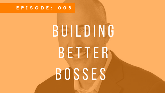 Episode 005: Building Better Bosses with Mack Munro