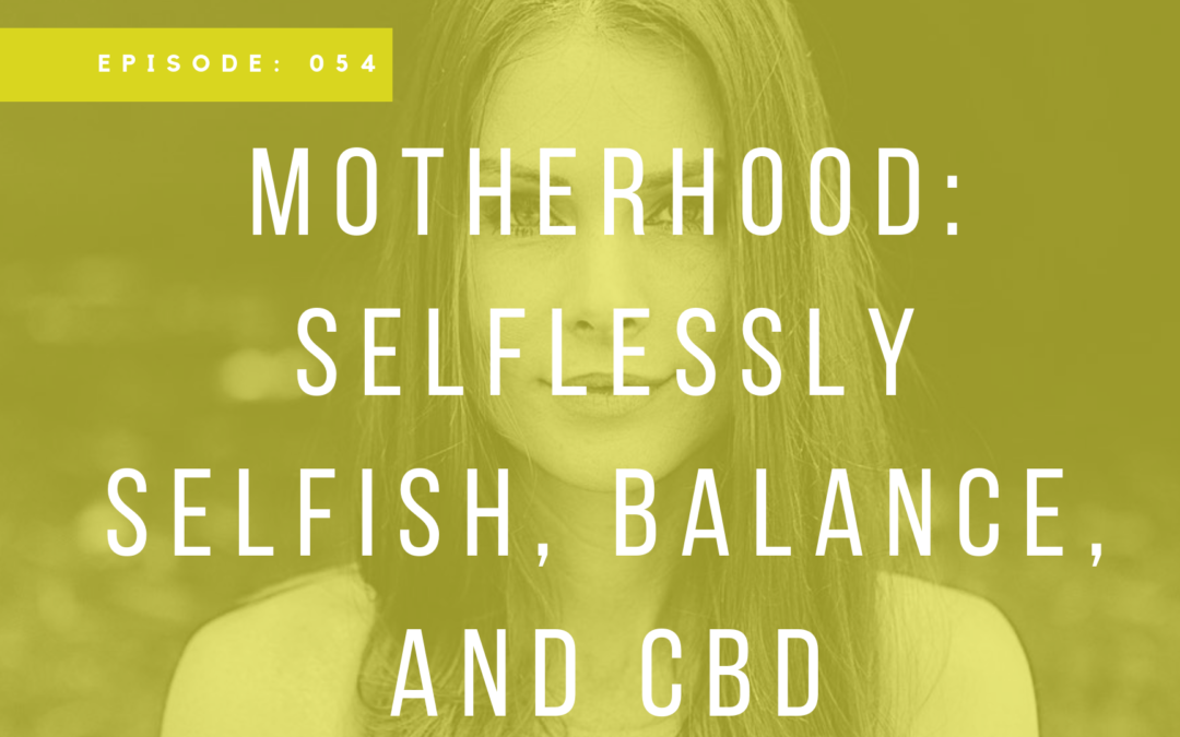 Episode 054: Motherhood: Selflessly Selfish, Balance, and CBD with Liz Carlile