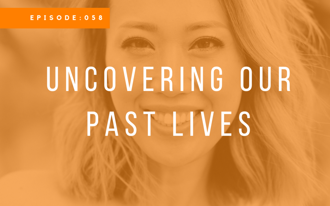 Episode 058: Uncovering Our Past Lives with Jen Shin