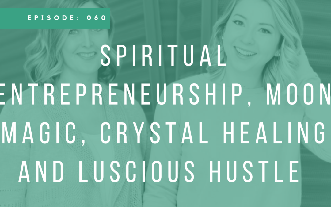 Episode 060: Spiritual Entrepreneurship, Moon Magic, Crystal Healing and Lucious Hustle with Betsy Milne and Laura Milne