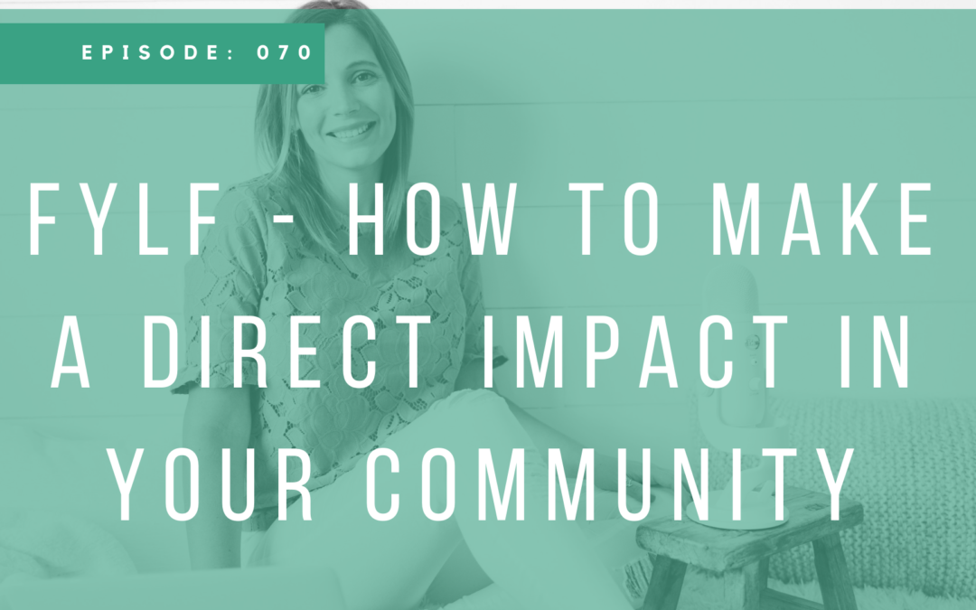 Episode 070: FYLF – How to Make a Direct Impact In Your Community