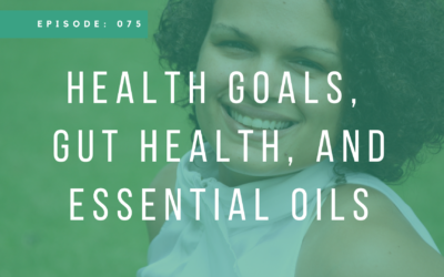 Episode 075: Health Goals, Gut Health, and Essential Oils with Brianna Wilkerson