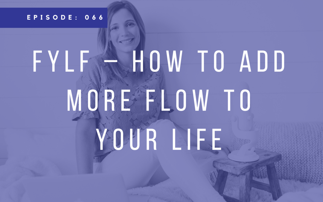 Episode 066: FYLF – How to Add More Flow to Your Life