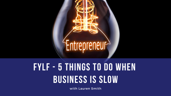 Episode 104: FYLF – 5 Things to Do When Business is Slow