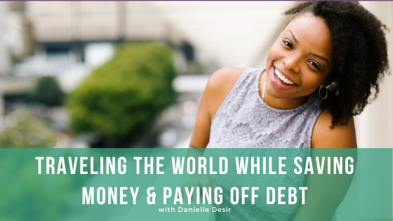 Episode 113: Traveling the World While Saving Money & Paying Off Debt with Danielle Desir