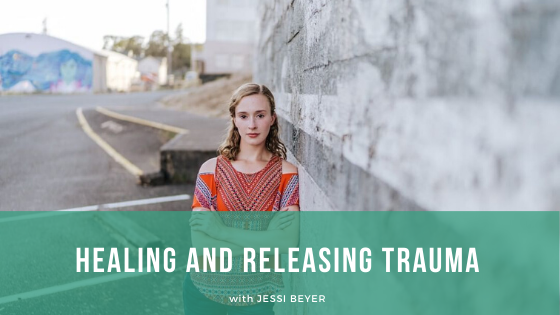 Episode 119: Healing and Releasing Trauma with Jessi Beyer